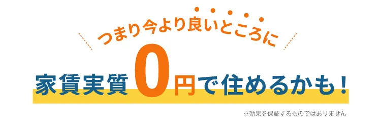 つまり今より良いところに家賃実質0円で住めるかも！