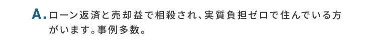 A.ローン返済と売却益で相殺され、実質負担ゼロで住んでいる方がいます。実績多数。