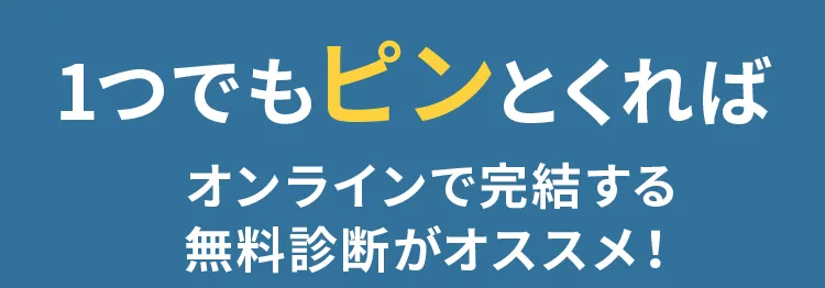 1つでもピンとくればオンラインで完結する無料診断がオススメ！
