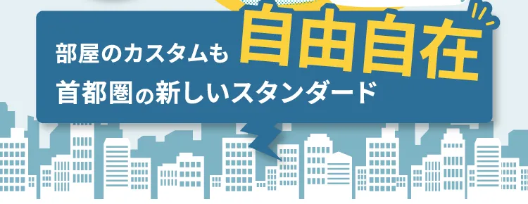 部屋のカスタムも自由自在首都圏の新しいスタンダード