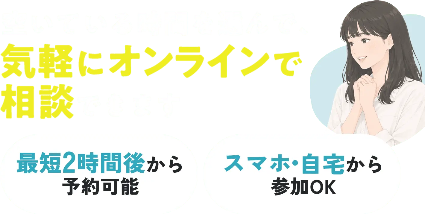 空いている時間を選んで、気軽にオンラインで相談できます