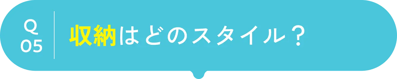 question05 収納はどのスタイル？