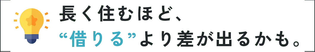 長く住むほど、“借りる”より差が出るかも。